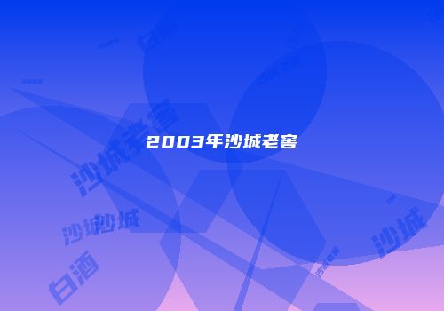 2003年沙城老窖