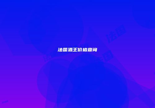 法国酒王价格查询