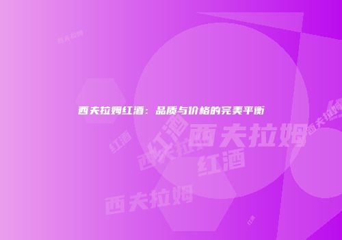 西夫拉姆红酒：品质与价格的完美平衡