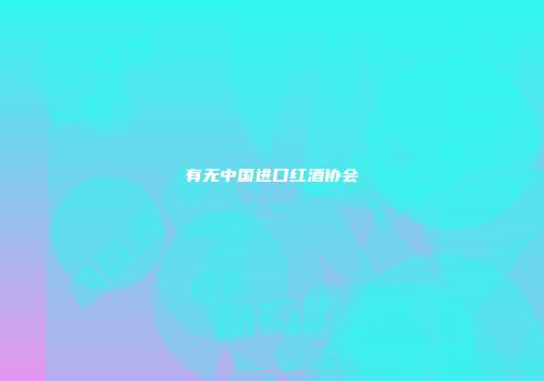 有无中国进口红酒协会