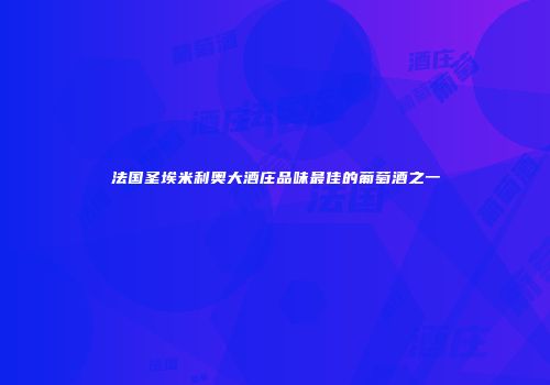 法国圣埃米利奥大酒庄品味最佳的葡萄酒之一