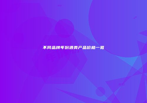 不同品牌年份酒类产品价格一览