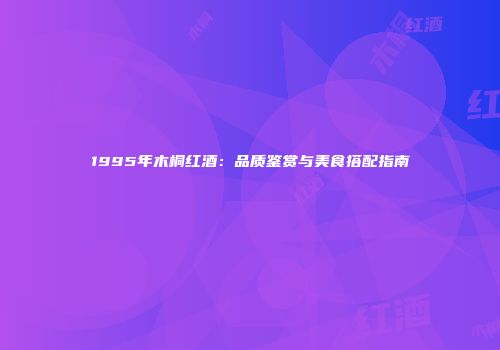 1995年木桐红酒：品质鉴赏与美食搭配指南