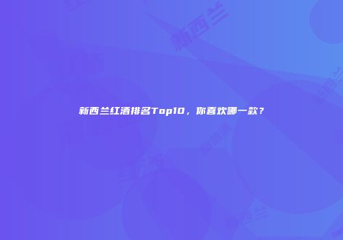 新西兰红酒排名Top10，你喜欢哪一款？