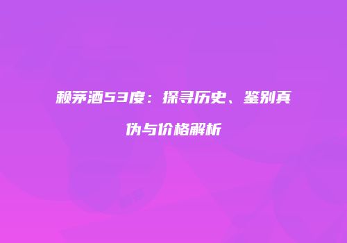 赖茅酒53度：探寻历史、鉴别真伪与价格解析