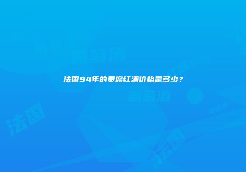 法国94年的贵腐红酒价格是多少？