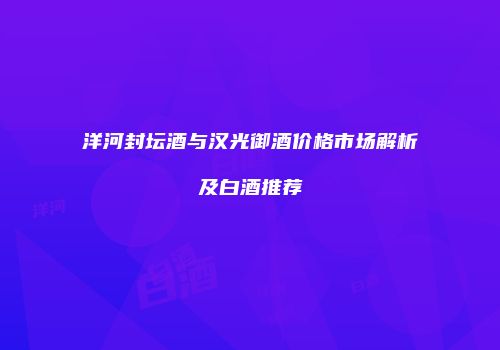 洋河封坛酒与汉光御酒价格市场解析及白酒推荐
