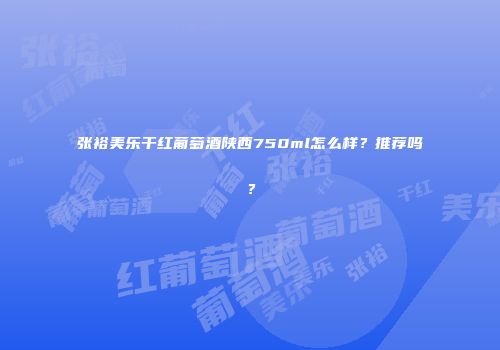 张裕美乐干红葡萄酒陕西750ml怎么样？推荐吗？