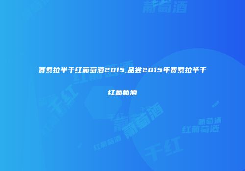 赛索拉半干红葡萄酒2015,品尝2015年赛索拉半干红葡萄酒