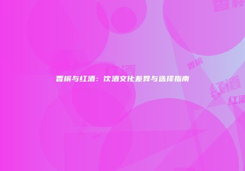 香槟与红酒：饮酒文化差异与选择指南