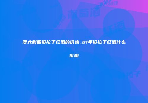 澳大利亚设拉子红酒的价格_01年设拉子红酒什么价格
