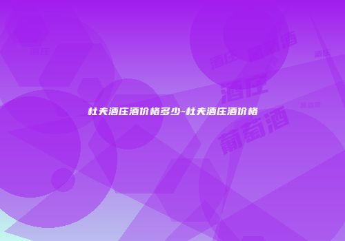 杜夫酒庄酒价格多少-杜夫酒庄酒价格