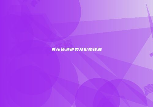 青花瓷酒种类及价格详解