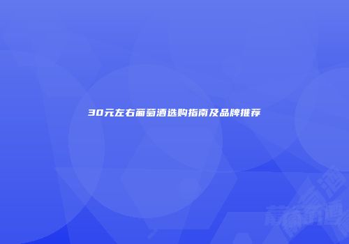 30元左右葡萄酒选购指南及品牌推荐