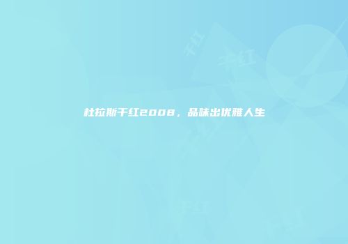 杜拉斯干红2008，品味出优雅人生