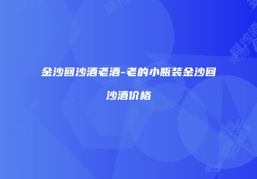 金沙回沙酒老酒-老的小瓶装金沙回沙酒价格