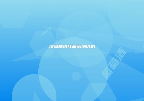 汉森精选红葡萄酒价格