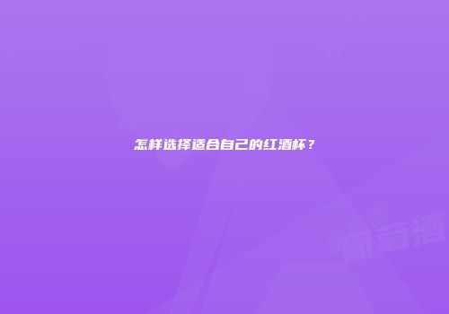 怎样选择适合自己的红酒杯？