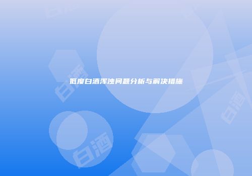 低度白酒浑浊问题分析与解决措施
