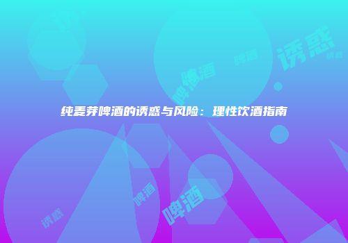 纯麦芽啤酒的诱惑与风险：理性饮酒指南