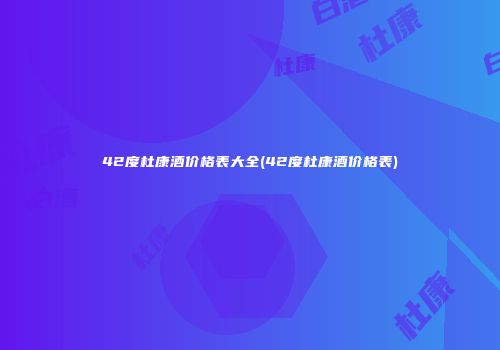 42度杜康酒价格表大全(42度杜康酒价格表)