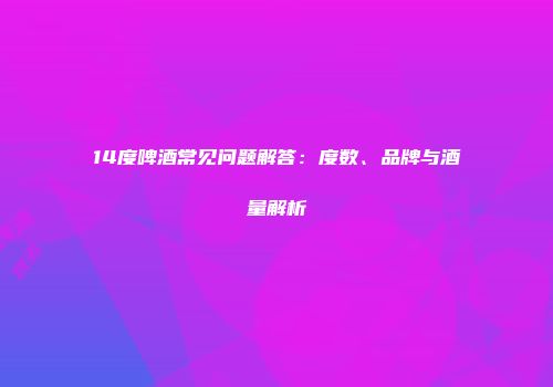 14度啤酒常见问题解答：度数、品牌与酒量解析