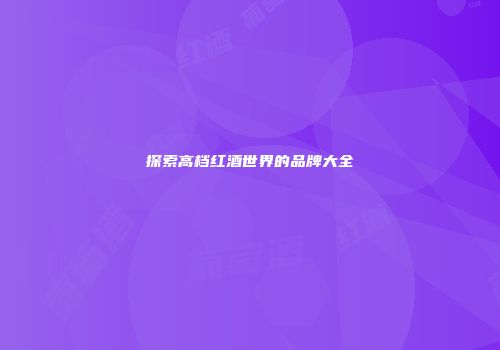 探索高档红酒世界的品牌大全