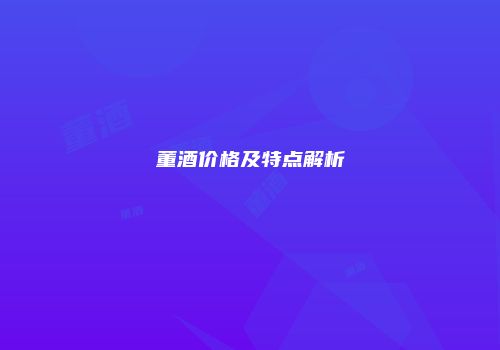 董酒价格及特点解析