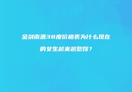 金剑南酒38度价格表为什么现在的女生越来越愁嫁？