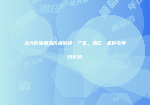 意大利葡萄酒价格解析：产区、酒庄、品种与年份影响