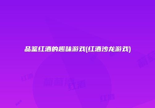 品鉴红酒的趣味游戏(红酒沙龙游戏)