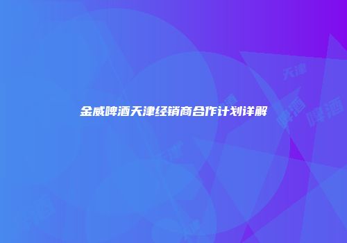 金威啤酒天津经销商合作计划详解