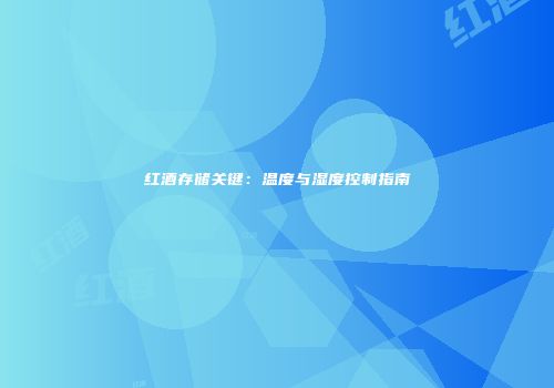 红酒存储关键：温度与湿度控制指南