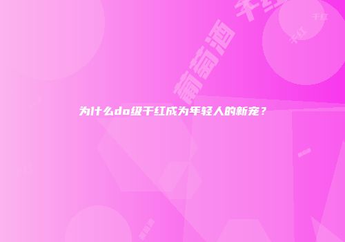为什么do级干红成为年轻人的新宠？