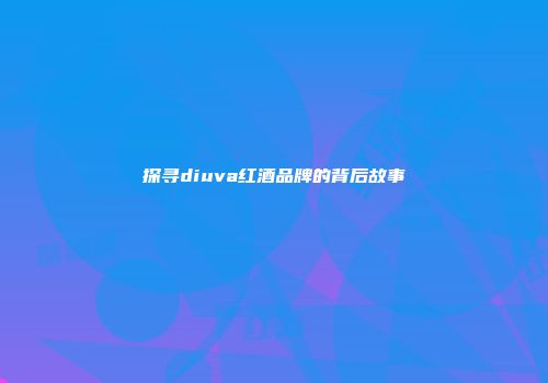 探寻diuva红酒品牌的背后故事