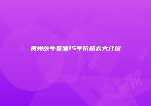 贵州颐年春酒15年价格表大介绍