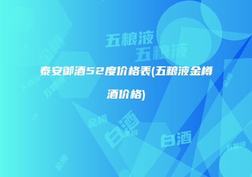 泰安御酒52度价格表(五粮液金樽酒价格)