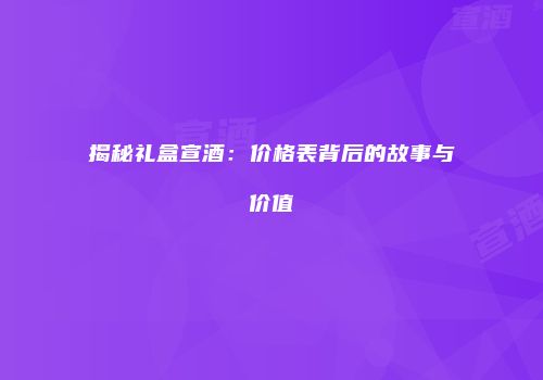 揭秘礼盒宣酒：价格表背后的故事与价值