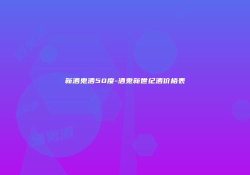 新酒鬼酒50度-酒鬼新世纪酒价格表