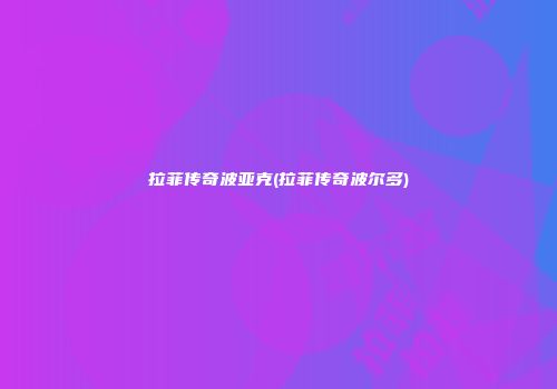 拉菲传奇波亚克(拉菲传奇波尔多)
