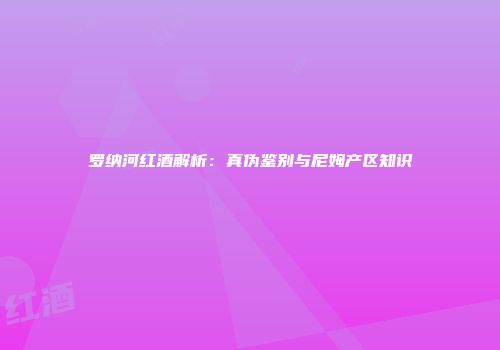 罗纳河红酒解析：真伪鉴别与尼姆产区知识