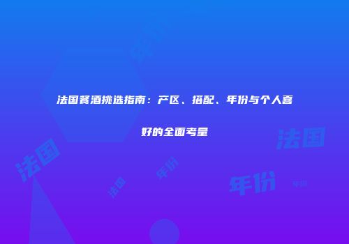 法国餐酒挑选指南：产区、搭配、年份与个人喜好的全面考量