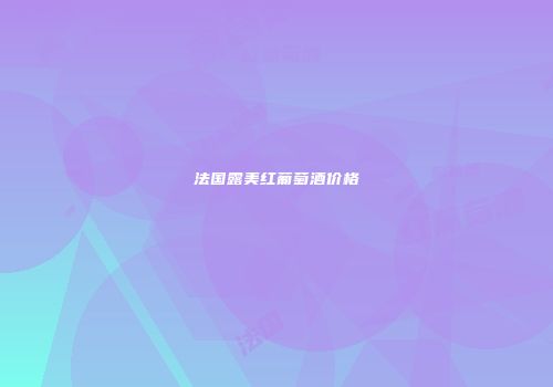 法国露美红葡萄酒价格
