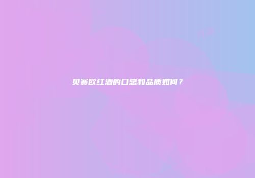 贝赛欧红酒的口感和品质如何？