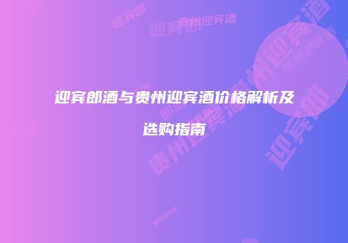 迎宾郎酒与贵州迎宾酒价格解析及选购指南