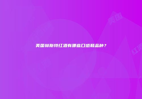 美国赫斯特红酒有哪些口感和品种？
