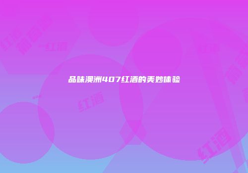 品味澳洲407红酒的美妙体验