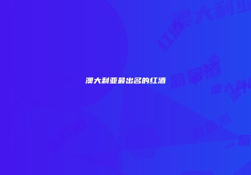 澳大利亚最出名的红酒