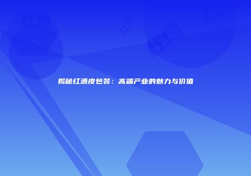 揭秘红酒皮包装：高端产业的魅力与价值