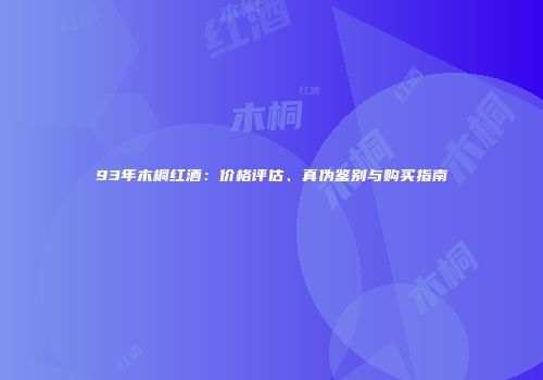 93年木桐红酒：价格评估、真伪鉴别与购买指南